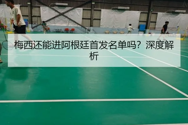 梅西还能进阿根廷首发名单吗？深度解析